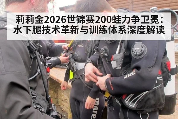 莉莉金2026世锦赛200蛙力争卫冕：水下腿技术革新与训练体系深度解读