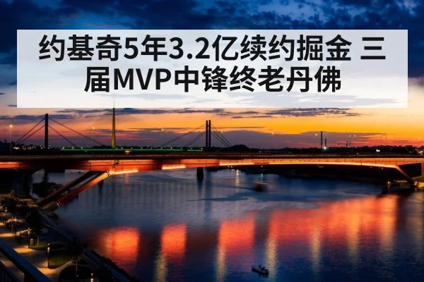 约基奇5年3.2亿续约掘金 三届MVP中锋终老丹佛