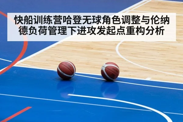 快船训练营哈登无球角色调整与伦纳德负荷管理下进攻发起点重构分析