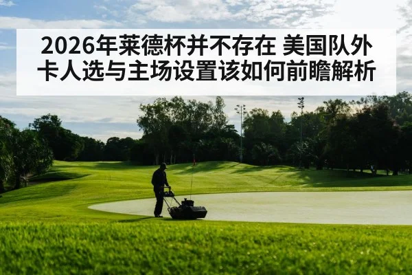 2026年莱德杯并不存在 美国队外卡人选与主场设置该如何前瞻解析
