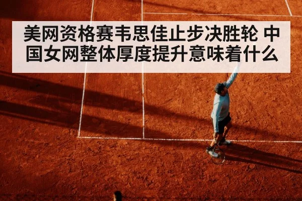 美网资格赛韦思佳止步决胜轮 中国女网整体厚度提升意味着什么