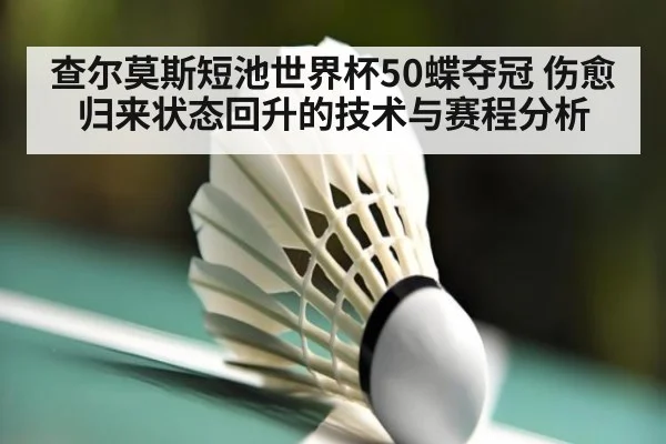 查尔莫斯短池世界杯50蝶夺冠 伤愈归来状态回升的技术与赛程分析