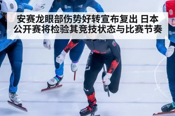 安赛龙眼部伤势好转宣布复出 日本公开赛将检验其竞技状态与比赛节奏
