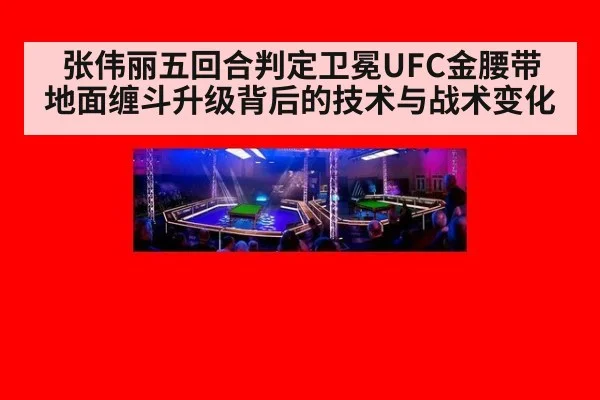 张伟丽五回合判定卫冕UFC金腰带 地面缠斗升级背后的技术与战术变化